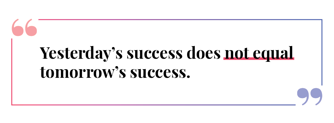 Yesterday's success does not equal tomorrow's success